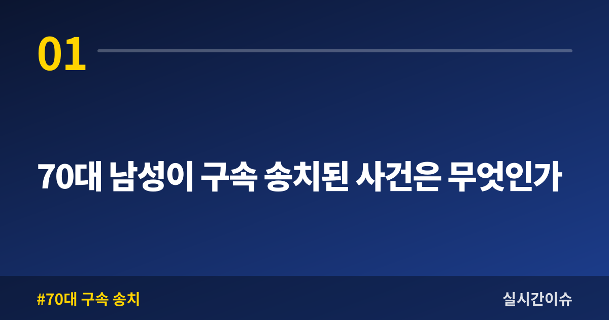 70대 남성이 구속 송치된 사건은 무엇인가